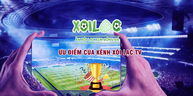 Ưu điểm nổi bật khi xem bóng đá tại Xoilac TV
